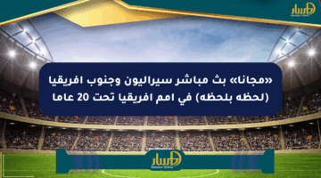 «مجانا» بث مباشر سيراليون وجنوب أفريقيا (لحظة بلحظة) في أمم أفريقيا تحت 20 عاما